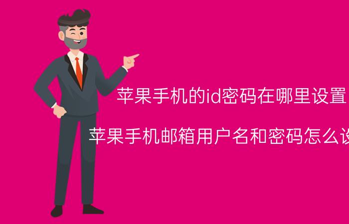 苹果手机的id密码在哪里设置 苹果手机邮箱用户名和密码怎么设置？